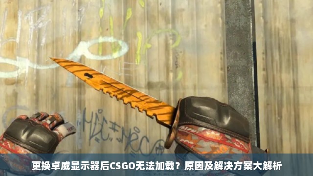 更换卓威显示器后CSGO无法加载？原因及解决方案大解析