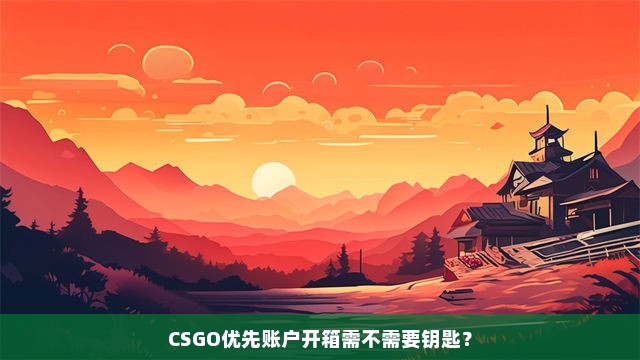 CSGO优先账户开箱需不需要钥匙？