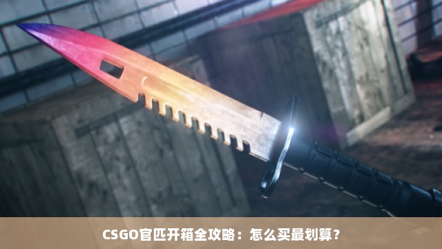 CSGO官匹开箱全攻略：怎么买最划算？