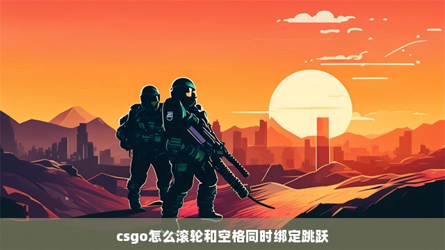 csgo怎么滚轮和空格同时绑定跳跃