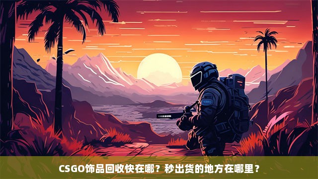 CSGO饰品回收快在哪？秒出货的地方在哪里？