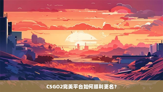CSGO2完美平台如何顺利更名？