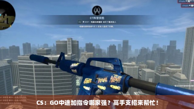 CS：GO中途加指令哪家强？高手支招来帮忙！