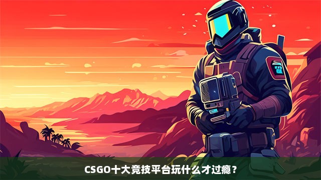 CSGO十大竞技平台玩什么才过瘾？