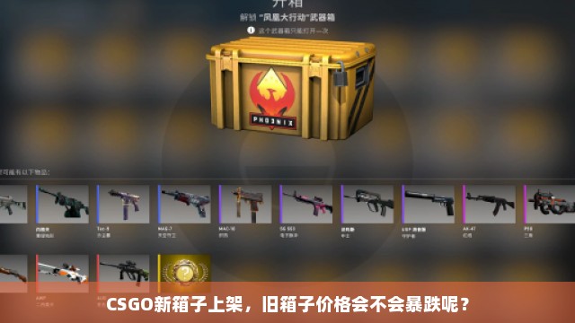 CSGO新箱子上架，旧箱子价格会不会暴跌呢？