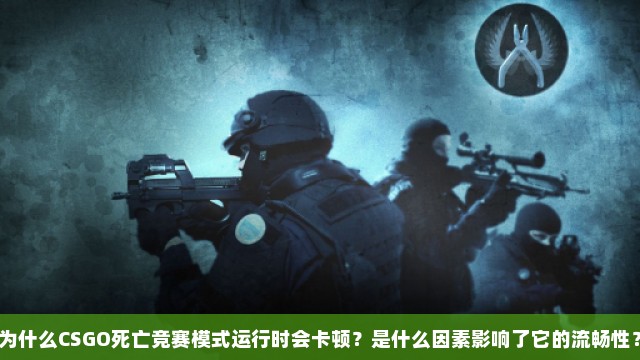 为什么CSGO死亡竞赛模式运行时会卡顿？是什么因素影响了它的流畅性？