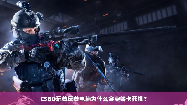 CSGO玩着玩着电脑为什么会突然卡死机？