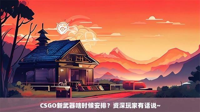 CSGO新武器啥时候安排？资深玩家有话说~