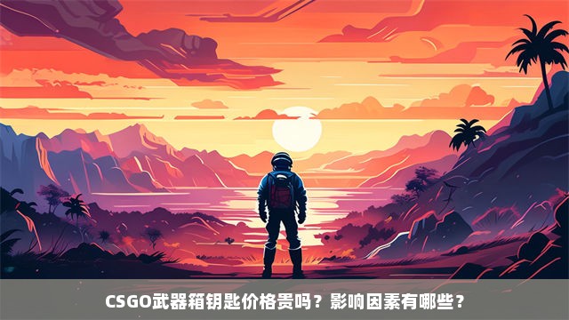 CSGO武器箱钥匙价格贵吗？影响因素有哪些？