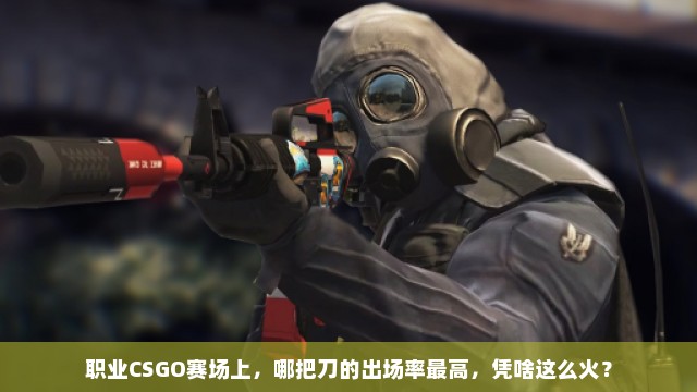 职业CSGO赛场上，哪把刀的出场率最高，凭啥这么火？