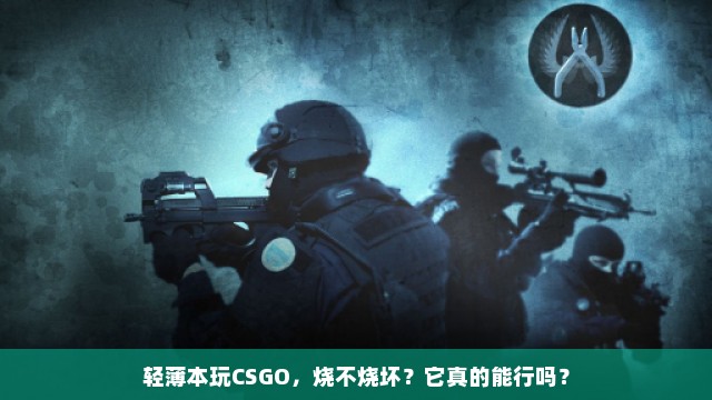 轻薄本玩CSGO，烧不烧坏？它真的能行吗？