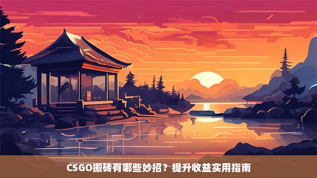 CSGO搬砖有哪些妙招？提升收益实用指南