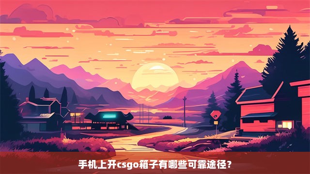 手机上开csgo箱子有哪些可靠途径？