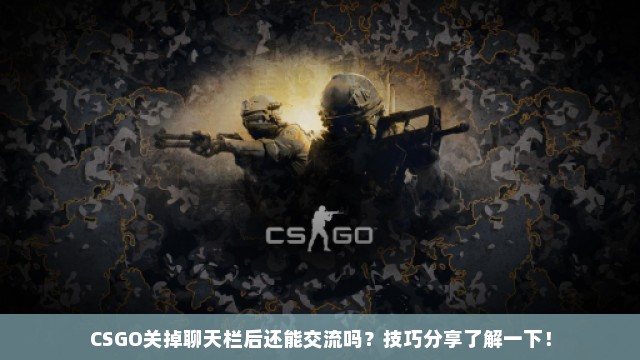 CSGO关掉聊天栏后还能交流吗？技巧分享了解一下！