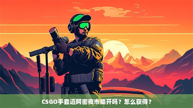 CSGO手套迈阿密夜市能开吗？怎么获得？