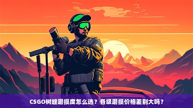 CSGO树蝰磨损度怎么选？各级磨损价格差别大吗？