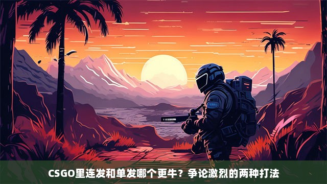 CSGO里连发和单发哪个更牛？争论激烈的两种打法