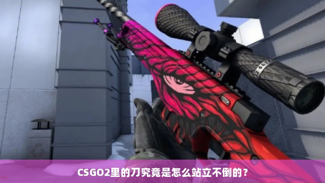 CSGO2里的刀究竟是怎么站立不倒的？