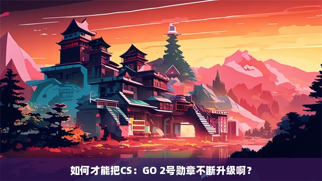 如何才能把CS：GO 2号勋章不断升级啊？