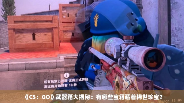 《CS：GO》武器箱大揭秘：有哪些宝箱藏着稀世珍宝？