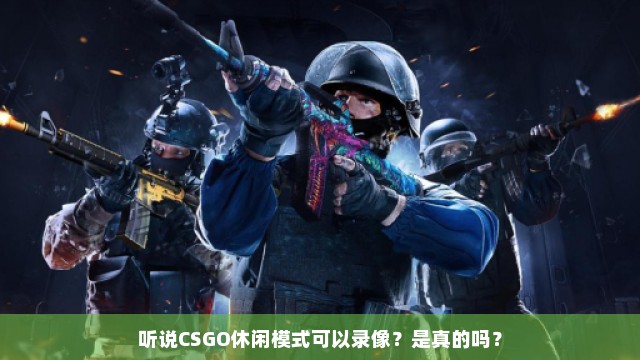 听说CSGO休闲模式可以录像？是真的吗？