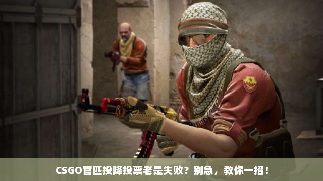 CSGO官匹投降投票老是失败？别急，教你一招！