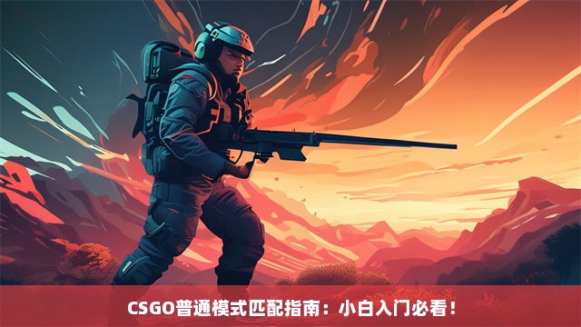 CSGO普通模式匹配指南：小白入门必看！