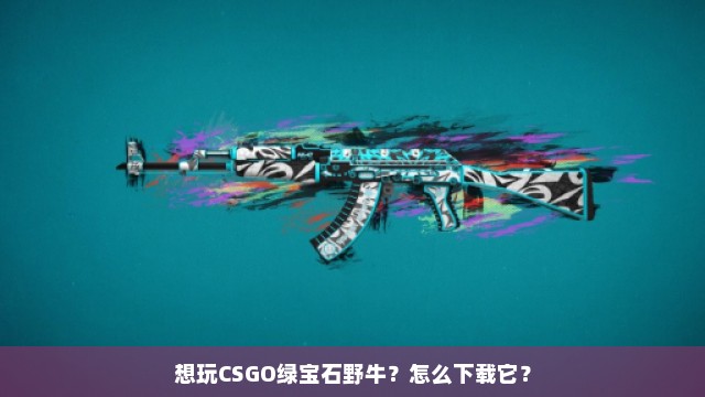 想玩CSGO绿宝石野牛？怎么下载它？