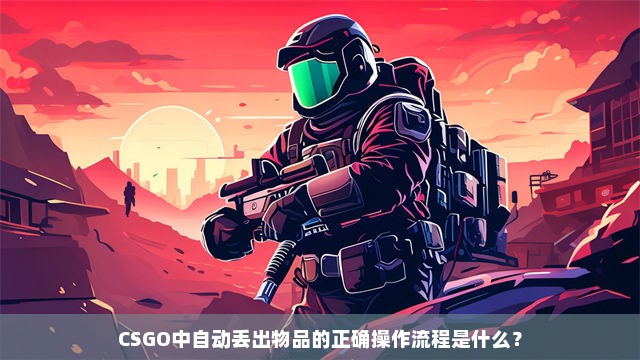 CSGO中自动丢出物品的正确操作流程是什么？