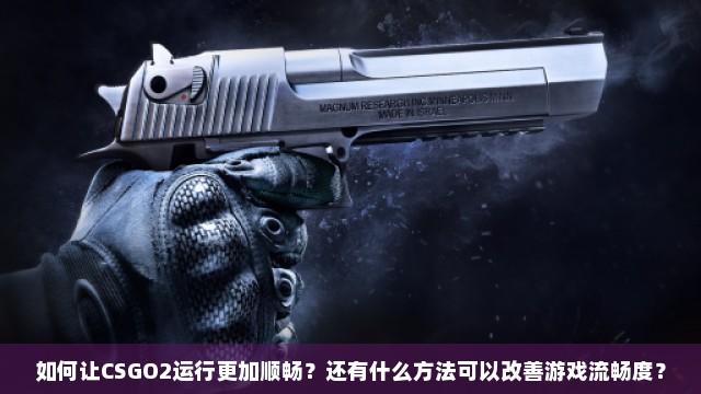 如何让CSGO2运行更加顺畅？还有什么方法可以改善游戏流畅度？