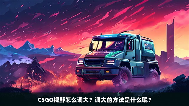 CSGO视野怎么调大？调大的方法是什么呢？