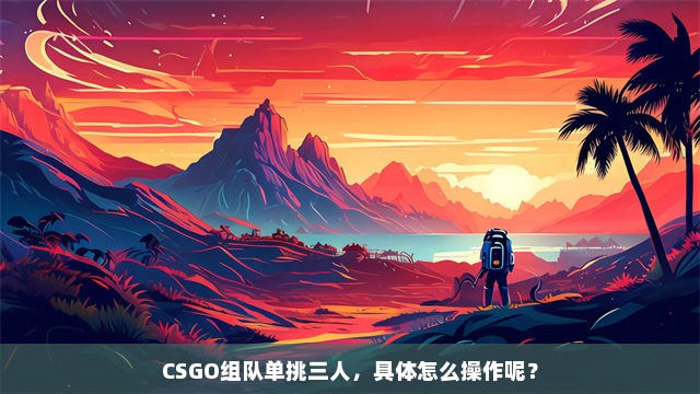 CSGO组队单挑三人，具体怎么操作呢？