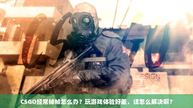 CSGO经常掉帧怎么办？玩游戏体验好差，该怎么解决啊？