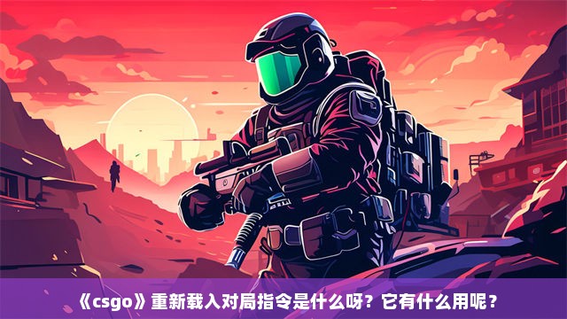 《csgo》重新载入对局指令是什么呀？它有什么用呢？