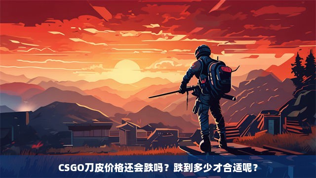 CSGO刀皮价格还会跌吗？跌到多少才合适呢？