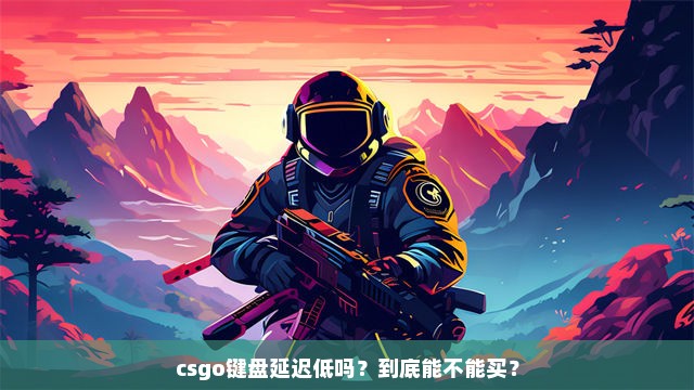 csgo键盘延迟低吗？到底能不能买？