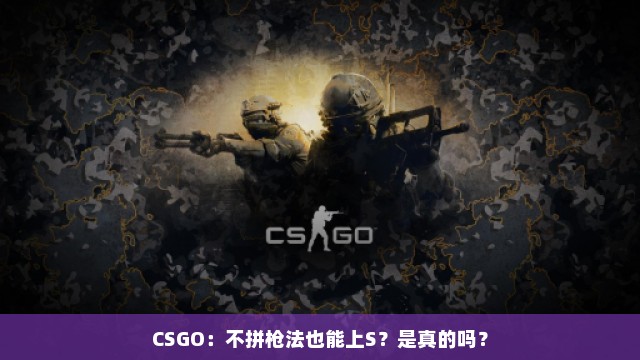 CSGO：不拼枪法也能上S？是真的吗？