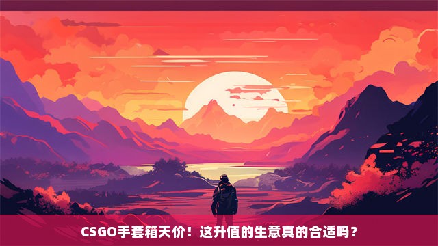 CSGO手套箱天价！这升值的生意真的合适吗？