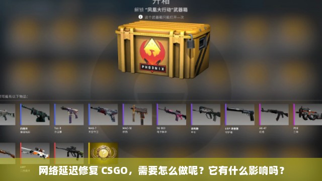 网络延迟修复 CSGO，需要怎么做呢？它有什么影响吗？