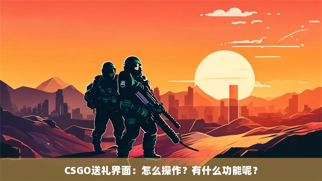 CSGO送礼界面：怎么操作？有什么功能呢？