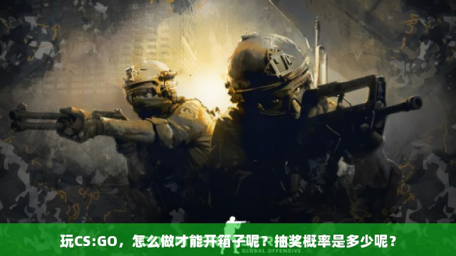 玩CS:GO，怎么做才能开箱子呢？抽奖概率是多少呢？