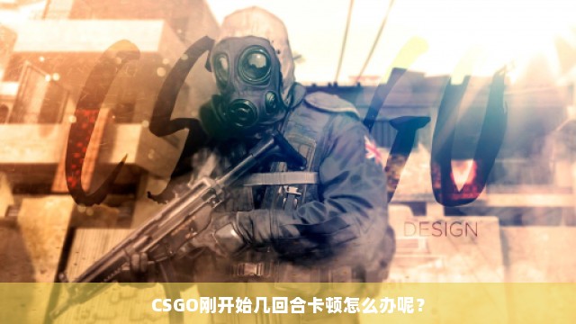 CSGO刚开始几回合卡顿怎么办呢？