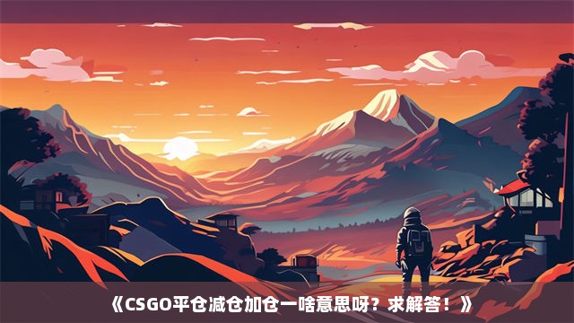 《CSGO平仓减仓加仓一啥意思呀？求解答！》