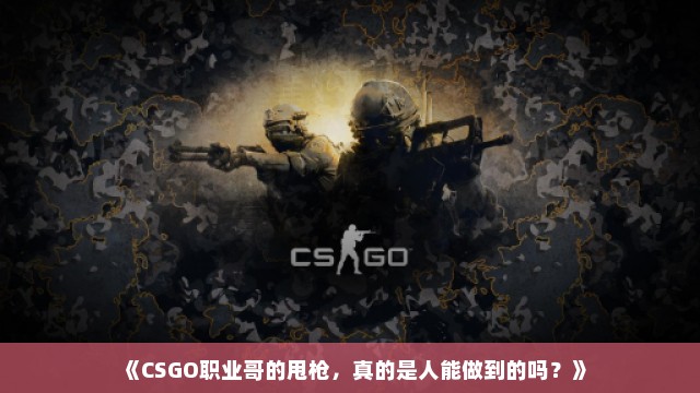 《CSGO职业哥的甩枪，真的是人能做到的吗？》