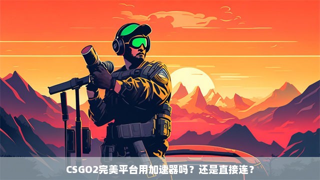 CSGO2完美平台用加速器吗？还是直接连？