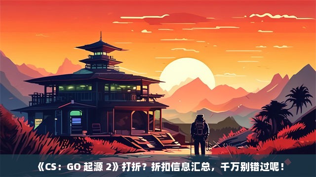 《CS：GO 起源 2》打折？折扣信息汇总，千万别错过呢！