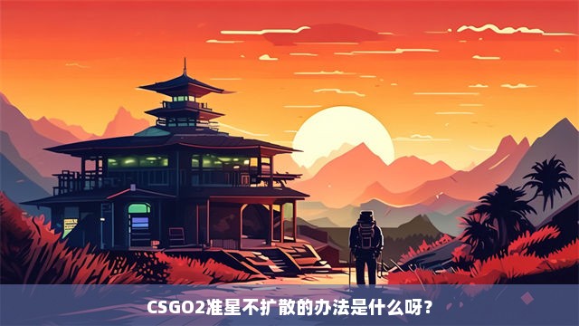 CSGO2准星不扩散的办法是什么呀？