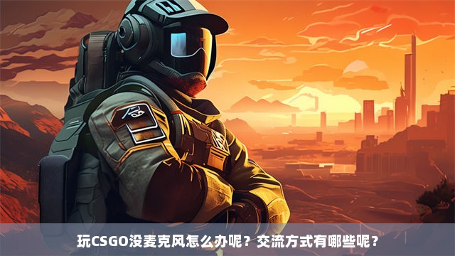 玩CSGO没麦克风怎么办呢？交流方式有哪些呢？