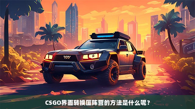 CSGO界面转换匪阵营的方法是什么呢？