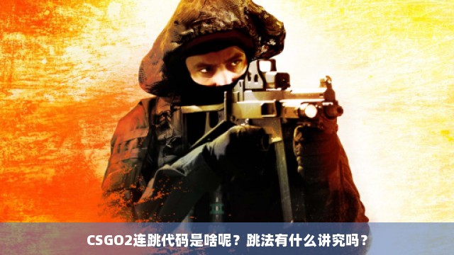 CSGO2连跳代码是啥呢？跳法有什么讲究吗？